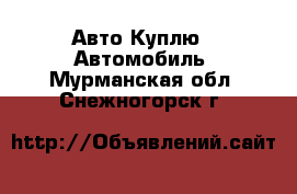 Авто Куплю - Автомобиль. Мурманская обл.,Снежногорск г.